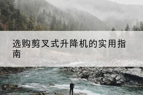 集贤剪叉式升降机怎么选-选购剪叉式升降机的实用指南