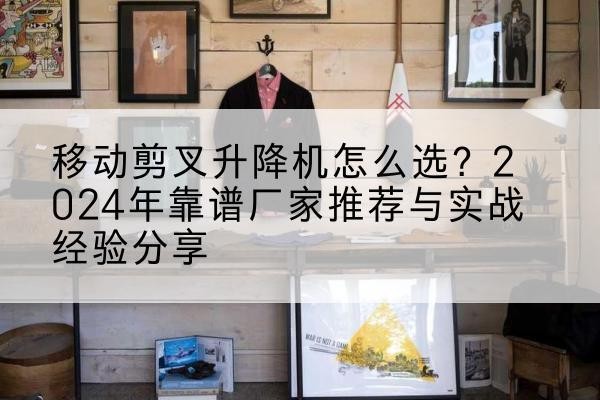 集贤升降平台厂家推荐-移动剪叉升降机怎么选?2024年靠谱厂家推荐与实战经验分享