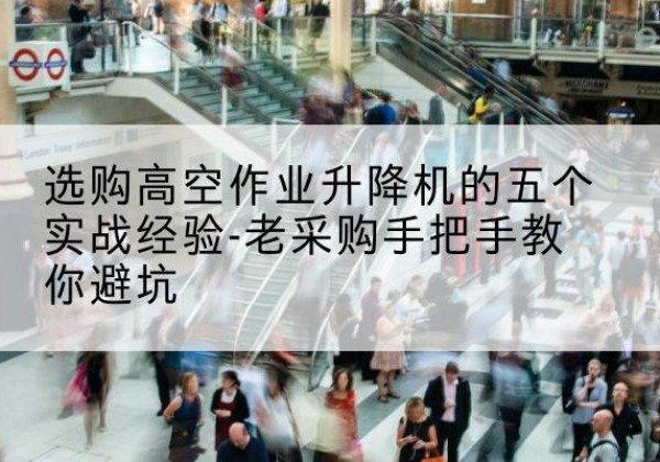 集贤高空作业升降机厂家-选购高空作业升降机的五个实战经验-老采购手把手教你避坑
