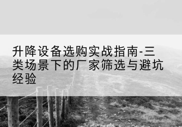集贤移动式升降机厂家推荐-升降设备选购实战指南-三类场景下的厂家筛选与避坑经验
