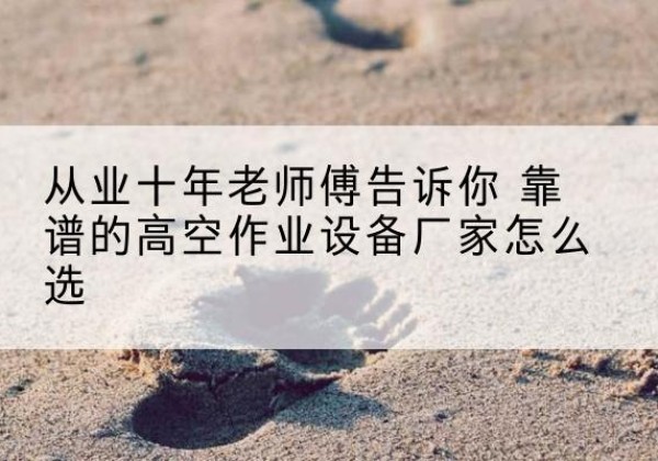集贤高空作业升降机厂家推荐-从业十年老师傅告诉你 靠谱的高空作业设备厂家怎么选