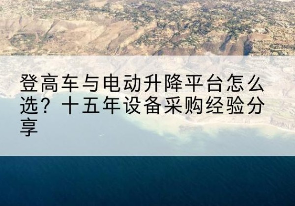 集贤登高车厂家厂家-登高车与电动升降平台怎么选？十五年设备采购经验分享