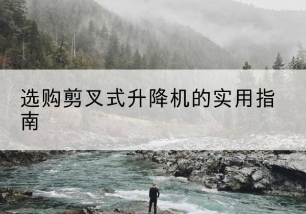 集贤剪叉式升降机怎么选-选购剪叉式升降机的实用指南