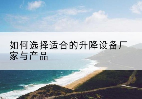 集贤电动升降平台厂家-如何选择适合的升降设备厂家与产品
